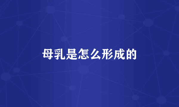 母乳是怎么形成的