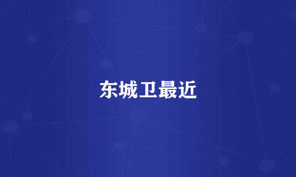 东城卫最近