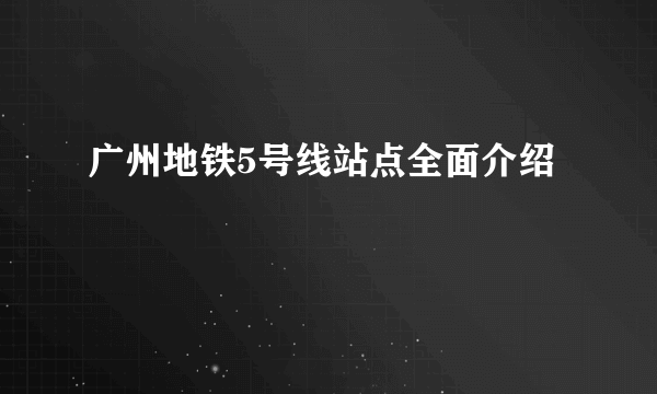 广州地铁5号线站点全面介绍