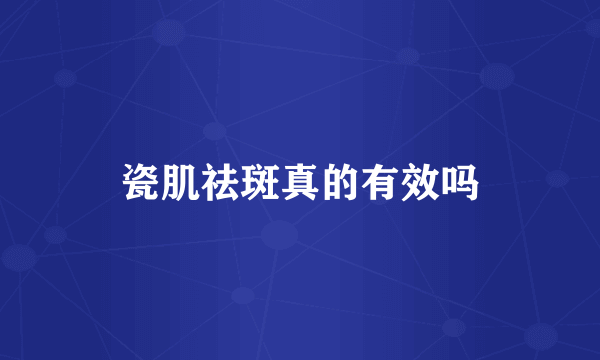 瓷肌祛斑真的有效吗