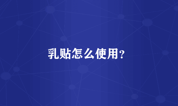 乳贴怎么使用？