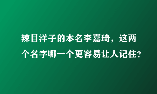 辣目洋子的本名李嘉琦，这两个名字哪一个更容易让人记住？
