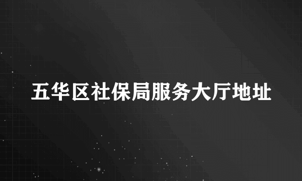 五华区社保局服务大厅地址