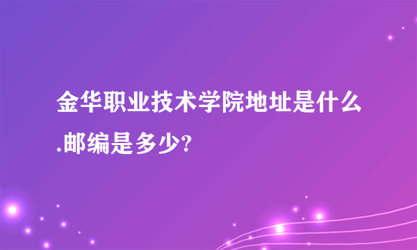 金华职业技术学院地址是什么.邮编是多少?