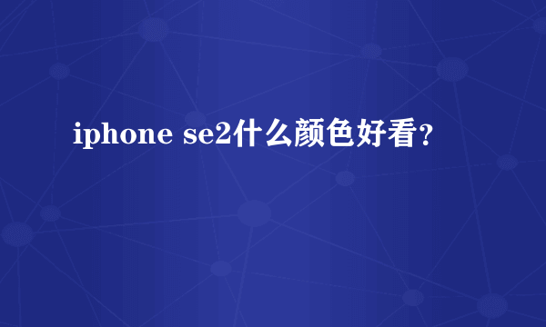 iphone se2什么颜色好看？