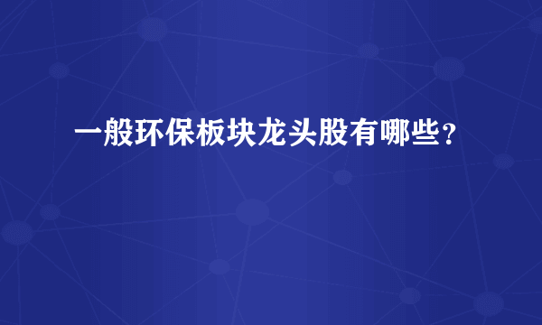 一般环保板块龙头股有哪些？