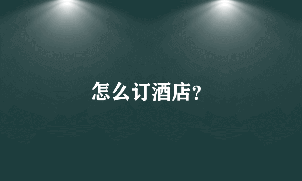 怎么订酒店？