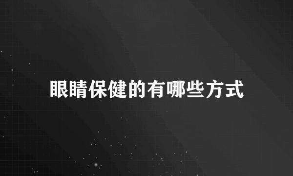 眼睛保健的有哪些方式