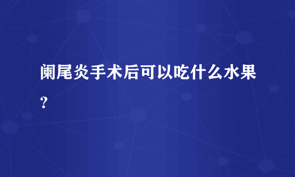 阑尾炎手术后可以吃什么水果？
