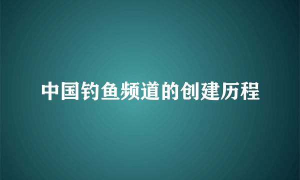 中国钓鱼频道的创建历程