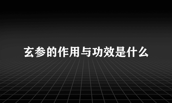 玄参的作用与功效是什么