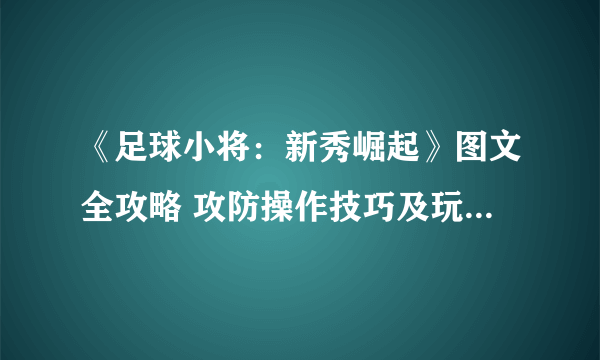 《足球小将：新秀崛起》图文全攻略 攻防操作技巧及玩法系统详解
