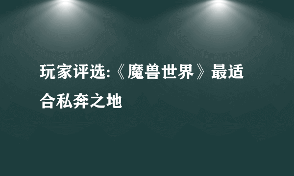 玩家评选:《魔兽世界》最适合私奔之地