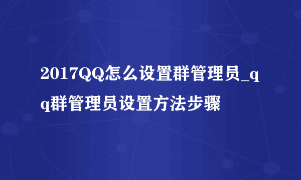 2017QQ怎么设置群管理员_qq群管理员设置方法步骤
