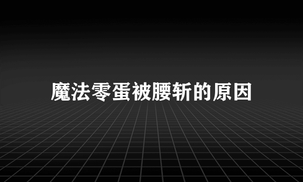魔法零蛋被腰斩的原因
