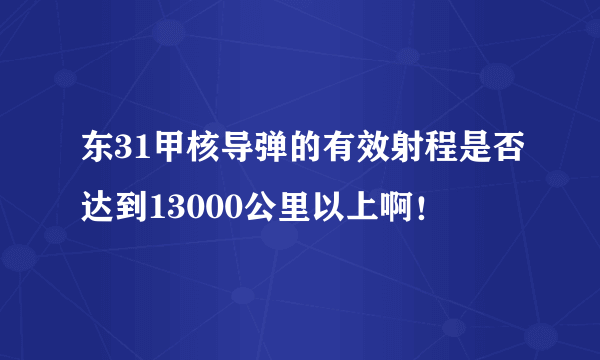 东31甲核导弹的有效射程是否达到13000公里以上啊！