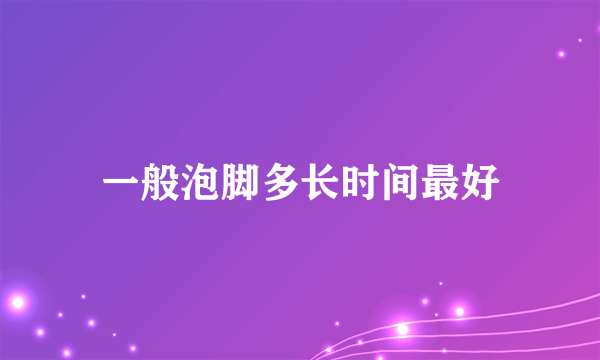 一般泡脚多长时间最好