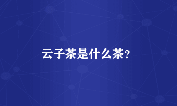 云子茶是什么茶？