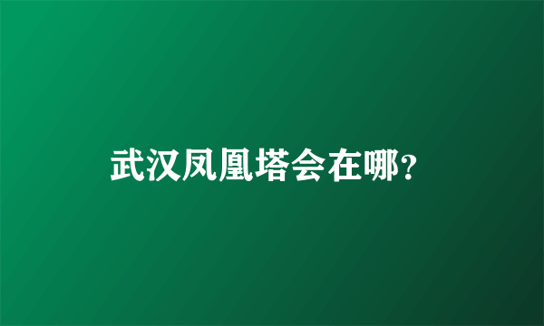 武汉凤凰塔会在哪？