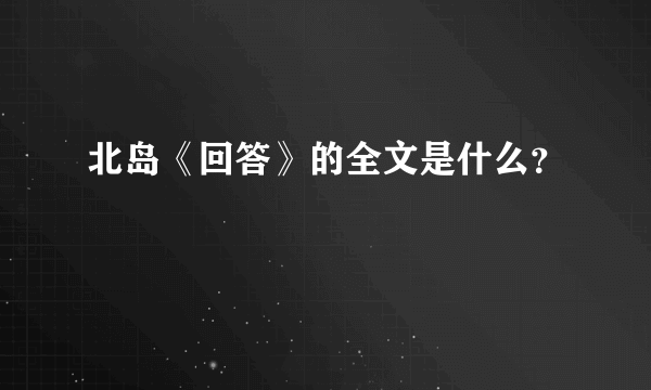 北岛《回答》的全文是什么？