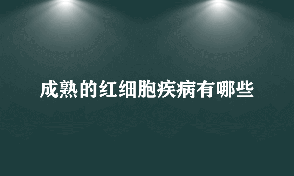 成熟的红细胞疾病有哪些