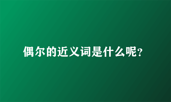 偶尔的近义词是什么呢？