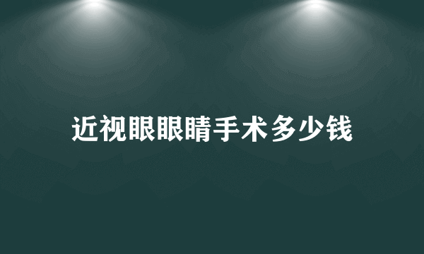 近视眼眼睛手术多少钱