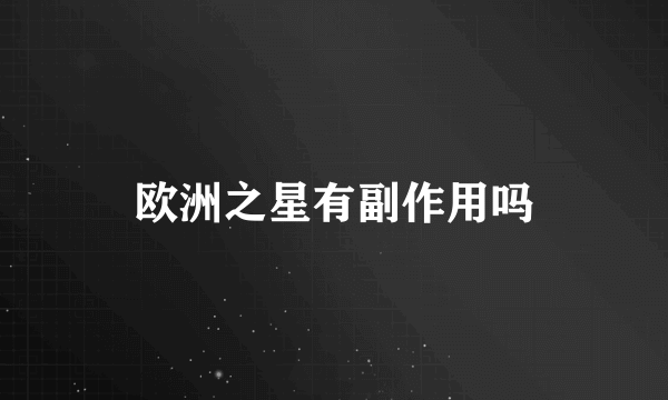 欧洲之星有副作用吗