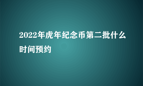 2022年虎年纪念币第二批什么时间预约