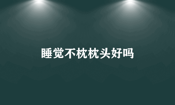 睡觉不枕枕头好吗