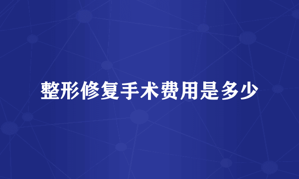 整形修复手术费用是多少