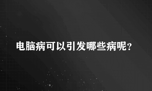 电脑病可以引发哪些病呢？