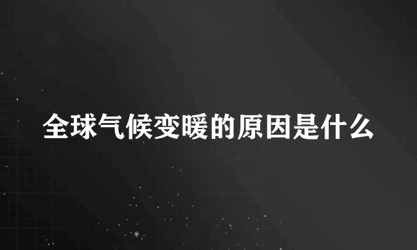 全球气候变暖的原因是什么