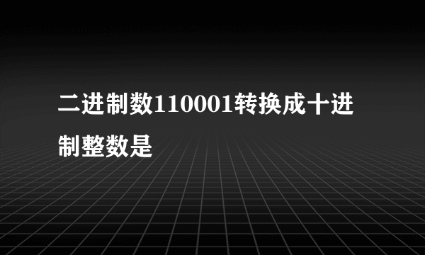 二进制数110001转换成十进制整数是
