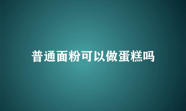 普通面粉可以做蛋糕吗