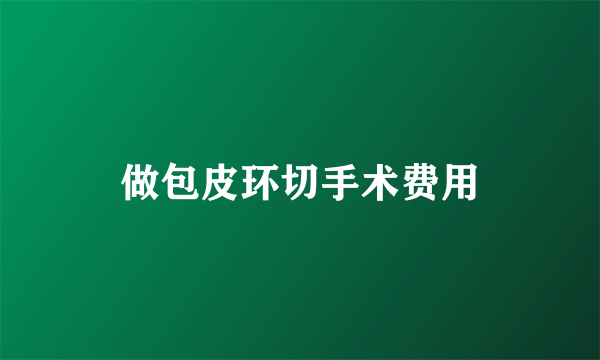 做包皮环切手术费用