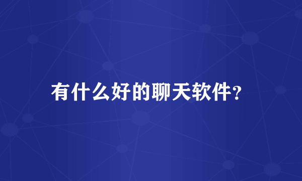 有什么好的聊天软件？