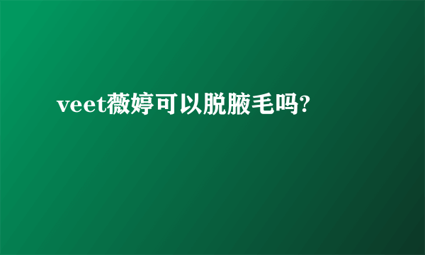 veet薇婷可以脱腋毛吗?