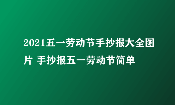 2021五一劳动节手抄报大全图片 手抄报五一劳动节简单