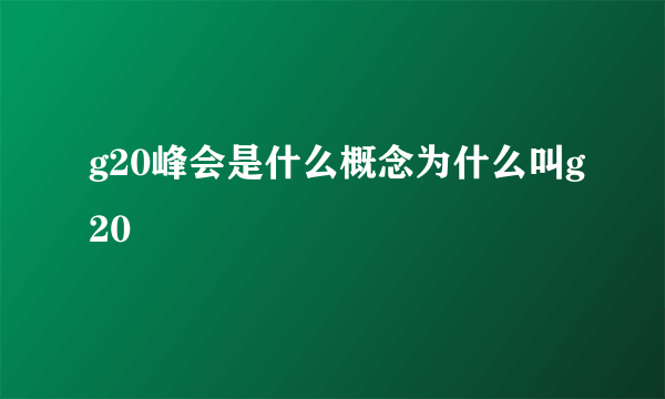 g20峰会是什么概念为什么叫g20