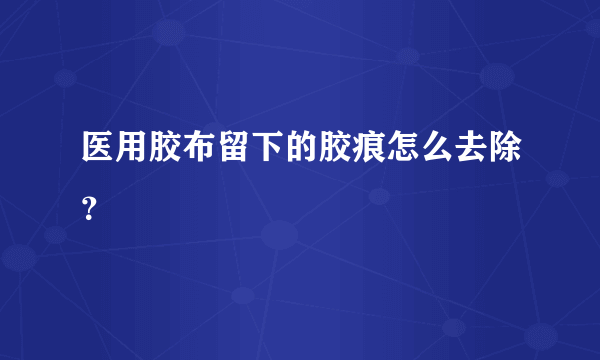 医用胶布留下的胶痕怎么去除？