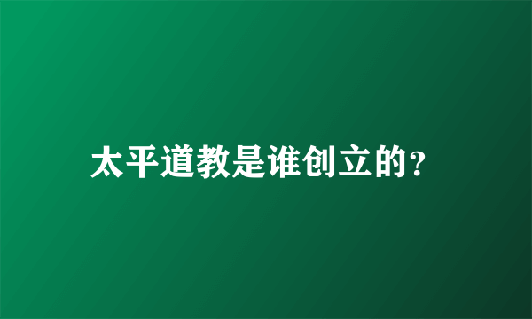 太平道教是谁创立的？