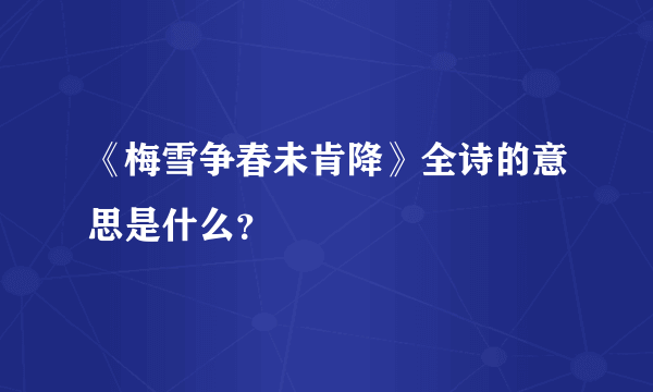 《梅雪争春未肯降》全诗的意思是什么？