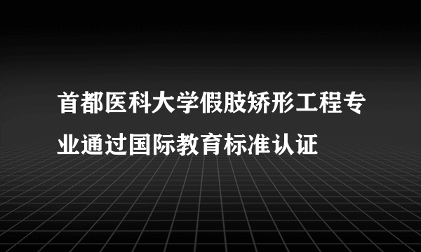 首都医科大学假肢矫形工程专业通过国际教育标准认证