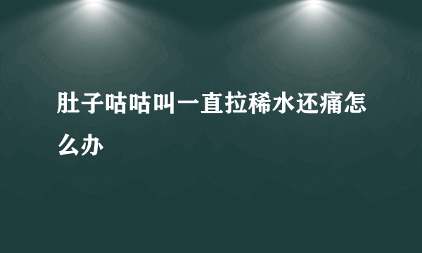 肚子咕咕叫一直拉稀水还痛怎么办