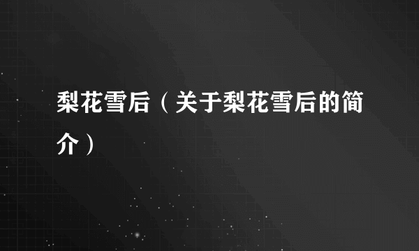 梨花雪后（关于梨花雪后的简介）