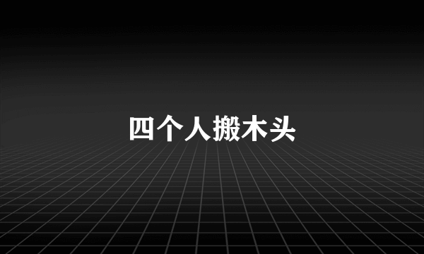 四个人搬木头