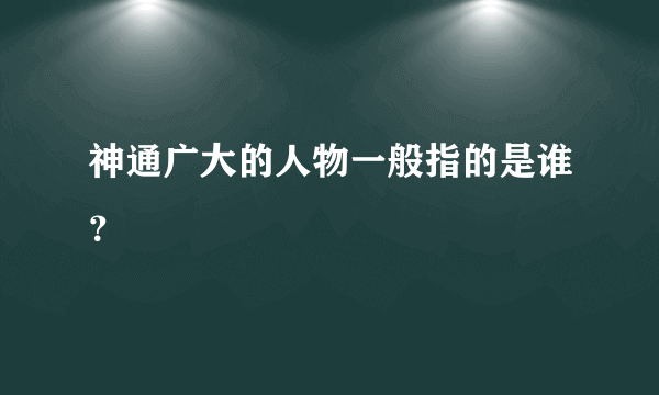 神通广大的人物一般指的是谁？