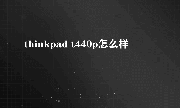 thinkpad t440p怎么样