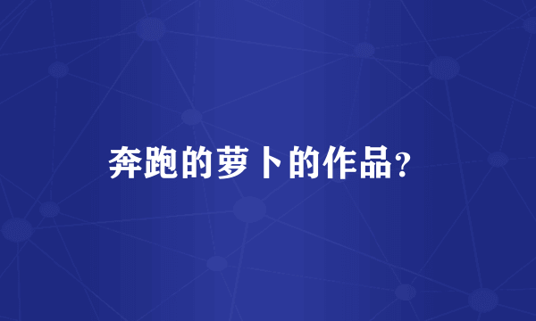 奔跑的萝卜的作品？